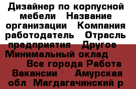 Дизайнер по корпусной мебели › Название организации ­ Компания-работодатель › Отрасль предприятия ­ Другое › Минимальный оклад ­ 40 000 - Все города Работа » Вакансии   . Амурская обл.,Магдагачинский р-н